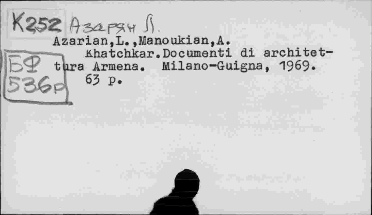 ﻿KS5Z
Azarian,L.,Manookian,A.
г=~2г~---ч Khatchkar.Documenti di architet-t|ira Armena. Milano-Guigna, ЧЭбЭ» J б3 P»